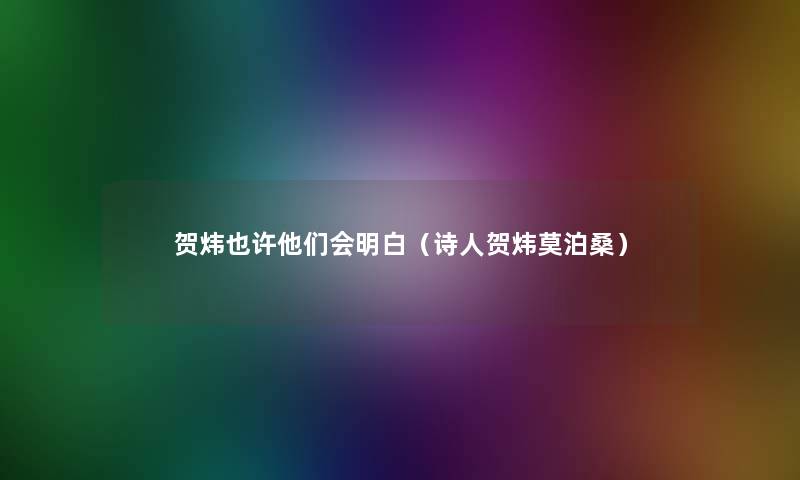 贺炜也许他们会明白（诗人贺炜莫泊桑）