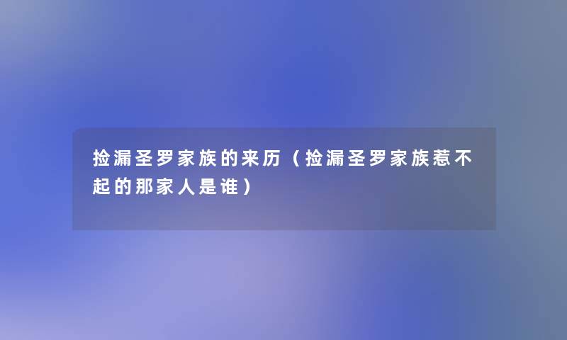 捡漏圣罗家族的来历（捡漏圣罗家族惹不起的那家人是谁）