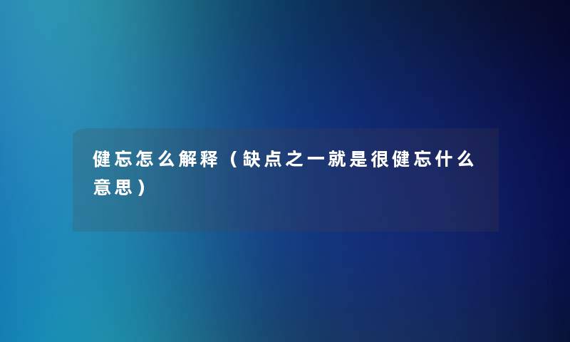 健忘怎么解释（缺点之一就是很健忘什么意思）