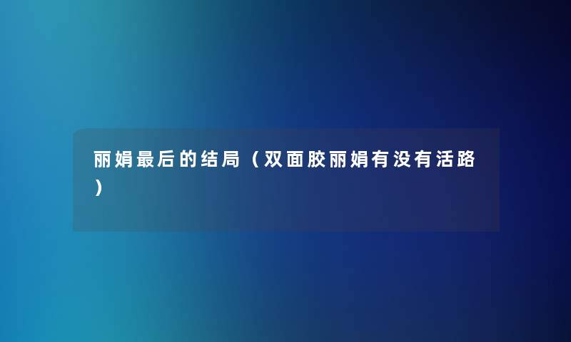 丽娟这里要说的结局（双面胶丽娟有没有活路）