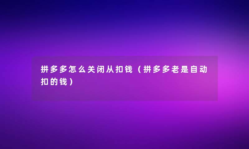 拼多多怎么关闭从扣钱（拼多多老是自动扣的钱）