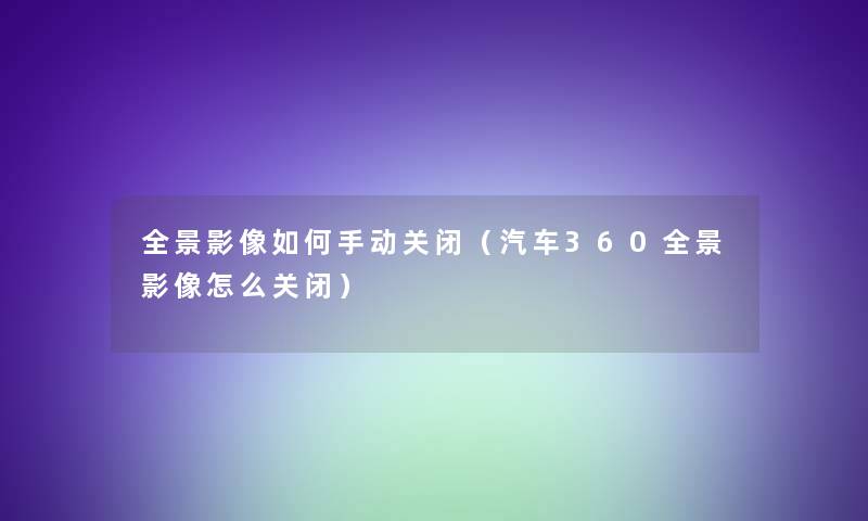 全景影像如何手动关闭（汽车360全景影像怎么关闭）