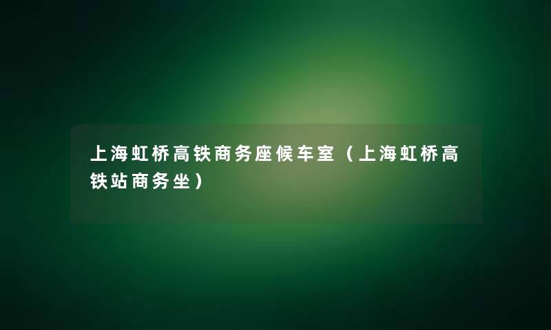 上海虹桥高铁商务座候车室（上海虹桥高铁站商务坐）