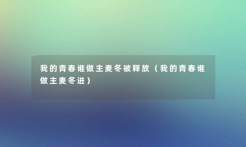 我的青春谁做主麦冬被释放（我的青春谁做主麦冬进）