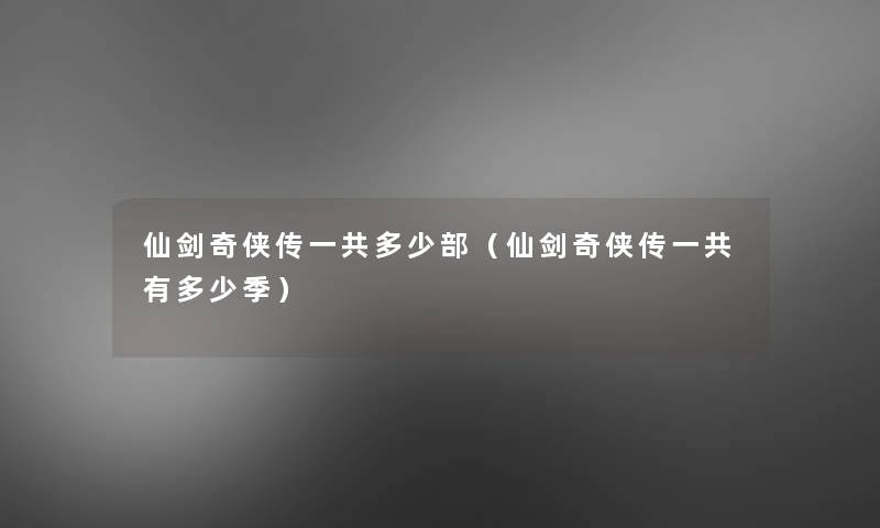 仙剑奇侠传一共多少部（仙剑奇侠传一共有多少季）