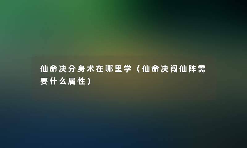 仙命决分身术在哪里学（仙命决闯仙阵需要什么属性）