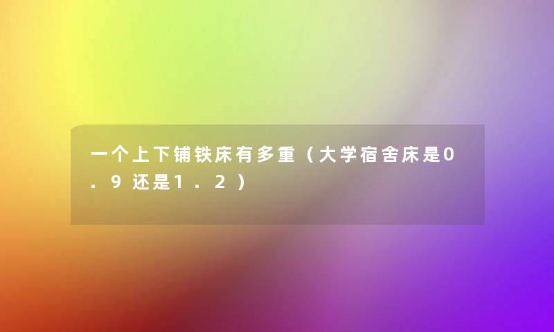 一个上下铺铁床有多重（大学宿舍床是0.9还是1.2）