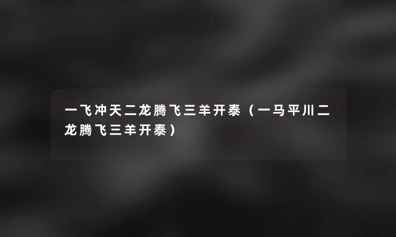 一飞冲天二龙腾飞三羊开泰（一马平川二龙腾飞三羊开泰）