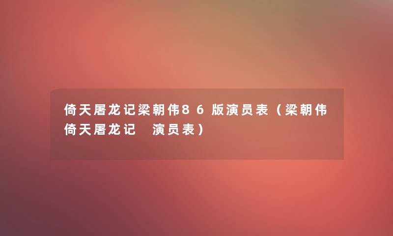 倚天屠龙记梁朝伟86版演员表（梁朝伟倚天屠龙记 演员表）