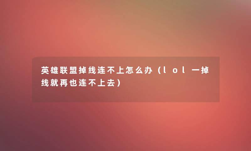 英雄联盟掉线连不上怎么办（lol一掉线就再也连不上去）