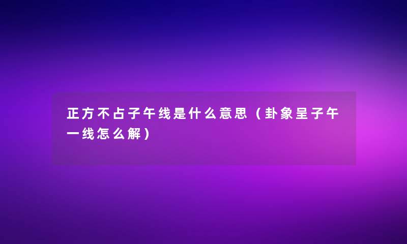 正方不占子午线是什么意思（卦象呈子午一线怎么解）