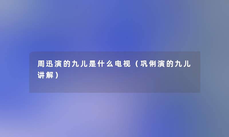 周迅演的九儿是什么电视（巩俐演的九儿讲解）