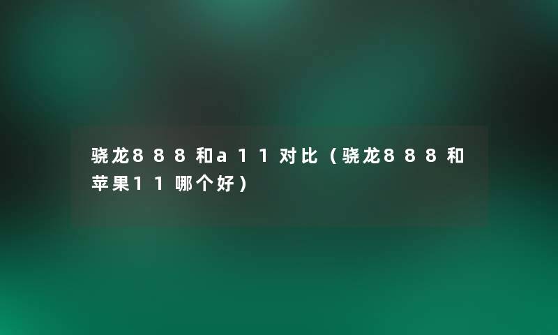 骁龙888和a11对比（骁龙888和苹果11哪个好）