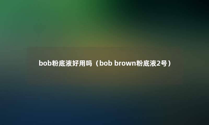 bob粉底液好用吗（bob brown粉底液2号）