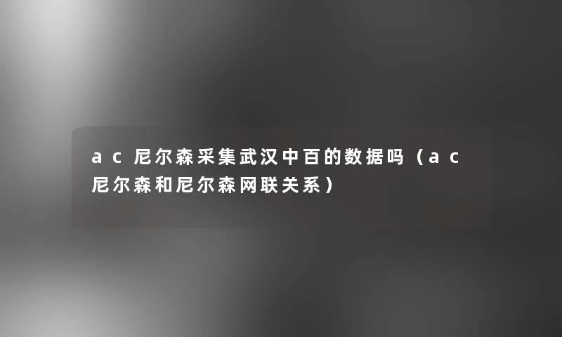 ac尼尔森采集武汉中百的数据吗（ac尼尔森和尼尔森网联关系）