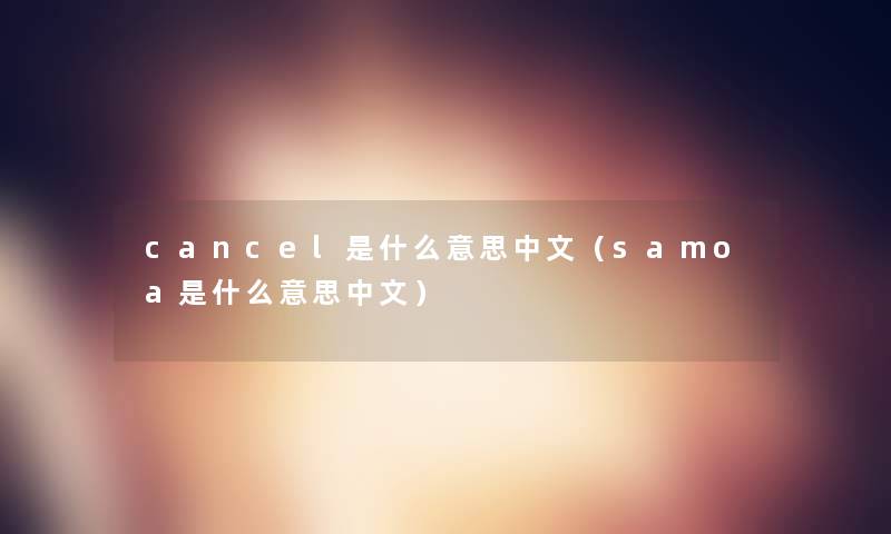 cancel是什么意思中文（samoa是什么意思中文）