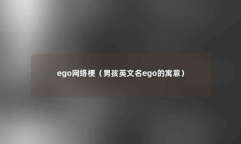 ego网络梗（男孩英文名ego的寓意）