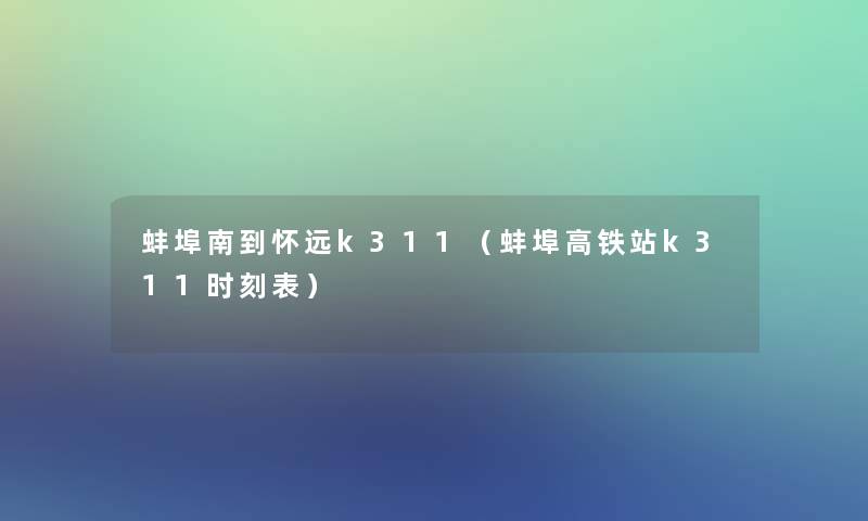 蚌埠南到怀远k311（蚌埠高铁站k311时刻表）