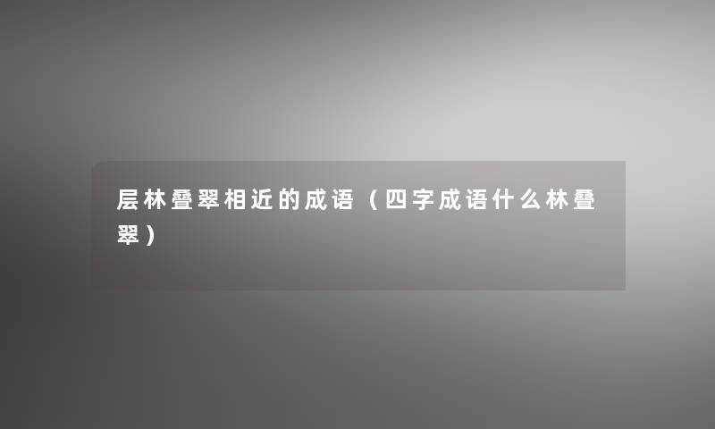 层林叠翠相近的成语（四字成语什么林叠翠）