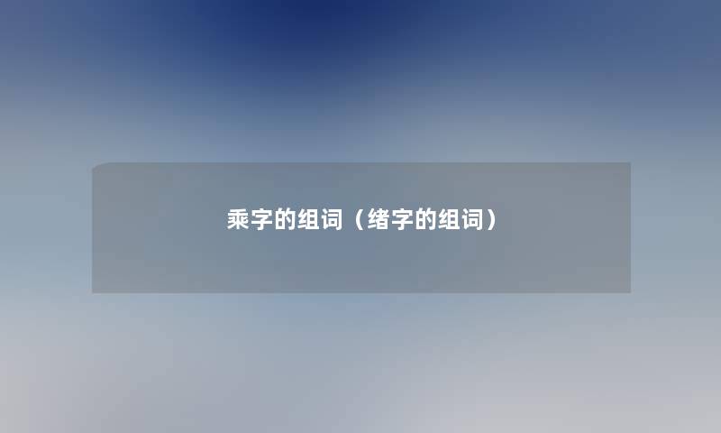 乘字的组词（绪字的组词）