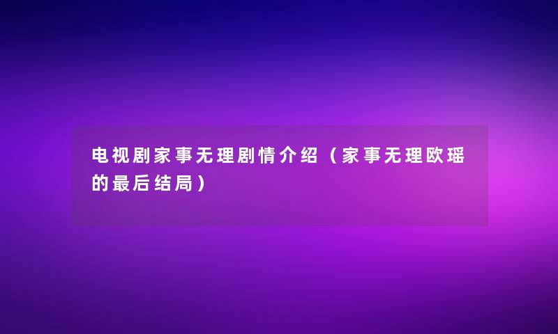 电视剧家事无理剧情介绍（家事无理欧瑶的这里要说结局）