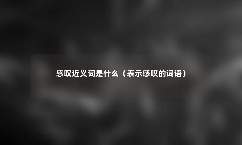 感叹近义词是什么（表示感叹的词语）