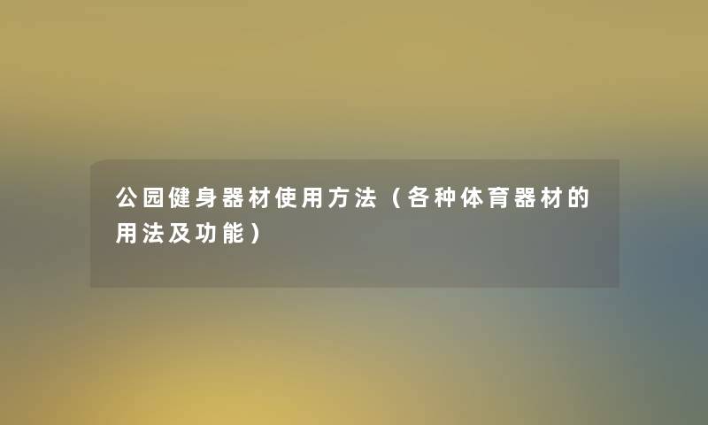 公园健身器材使用方法（各种体育器材的用法及功能）