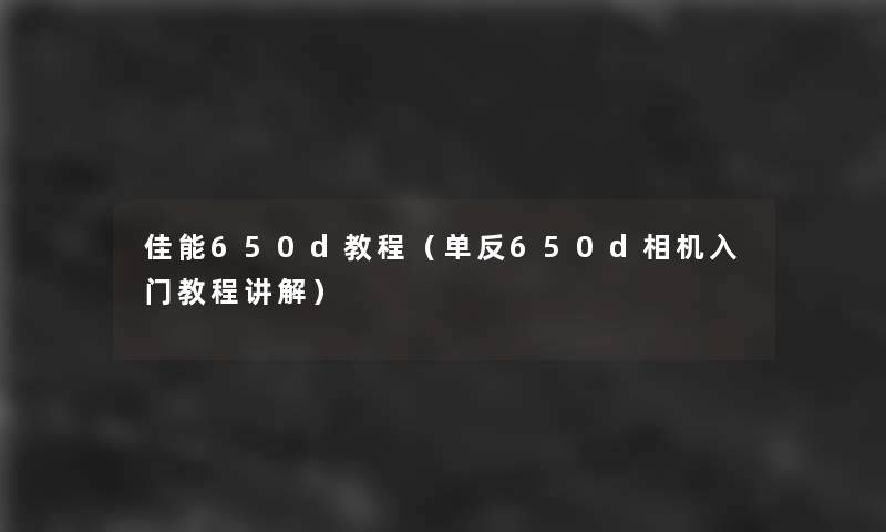 佳能650d教程（单反650d相机入门教程讲解）