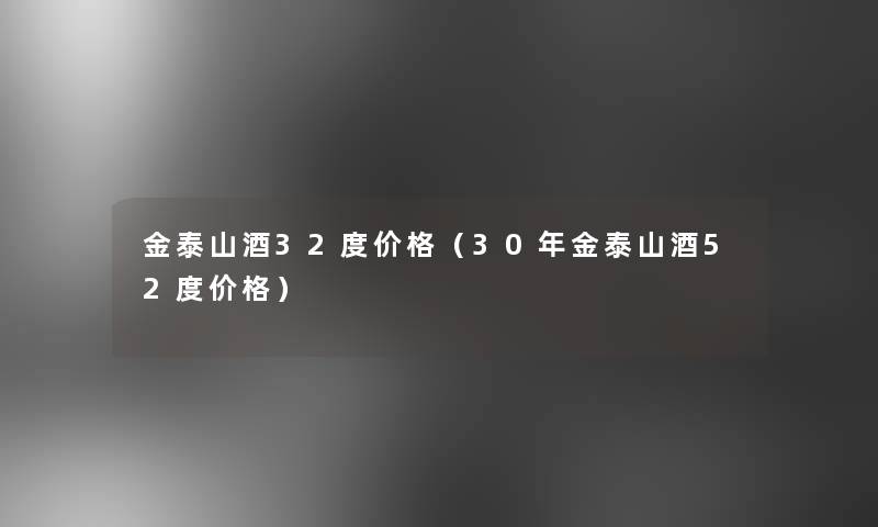 金泰山酒32度价格（30年金泰山酒52度价格）