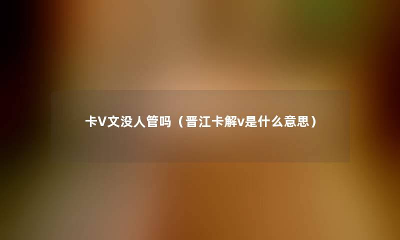 卡V文没人管吗（晋江卡解v是什么意思）