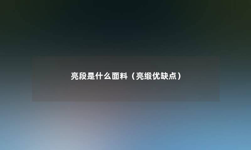 亮段是什么面料（亮缎优缺点）