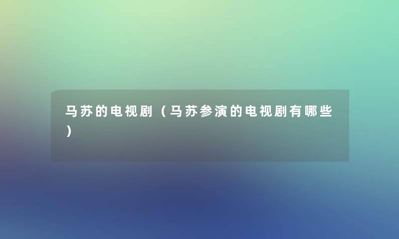 马苏的电视剧（马苏参演的电视剧有哪些）