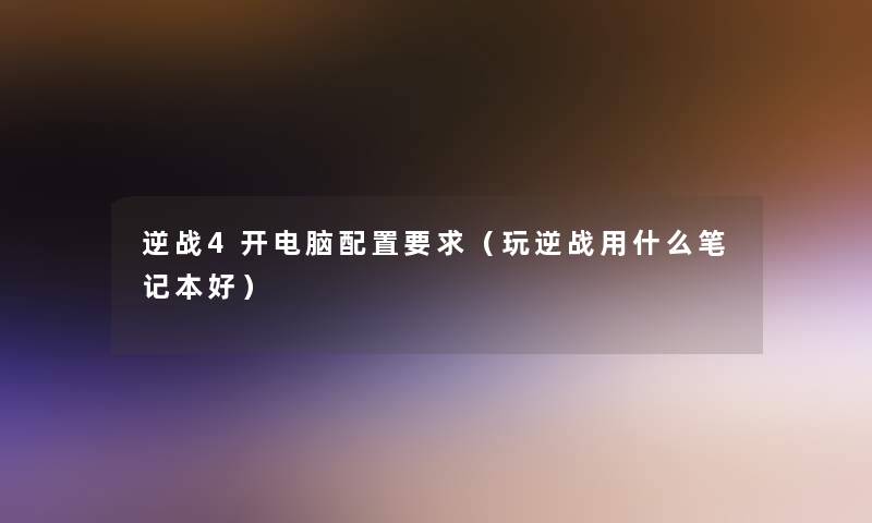 逆战4开电脑配置要求（玩逆战用什么笔记本好）