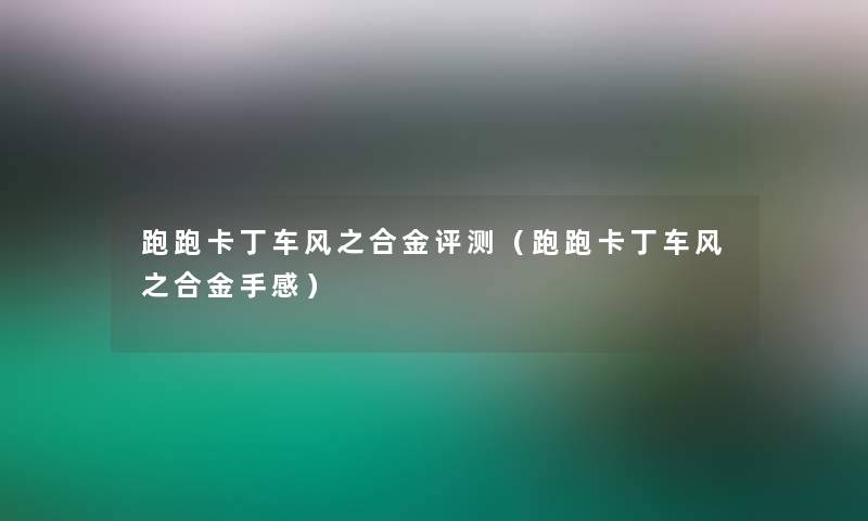 跑跑卡丁车风之合金评测（跑跑卡丁车风之合金手感）