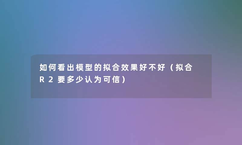 如何看出的拟合效果好不好（拟合 R2要多少认为可信）