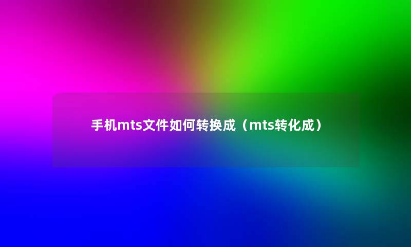 手机mts文件如何转换成（mts转化成）