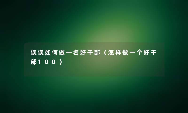 谈谈如何做一名好干部（怎样做一个好干部100）