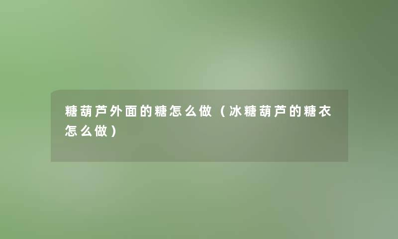 糖葫芦外面的糖怎么做（冰糖葫芦的糖衣怎么做）