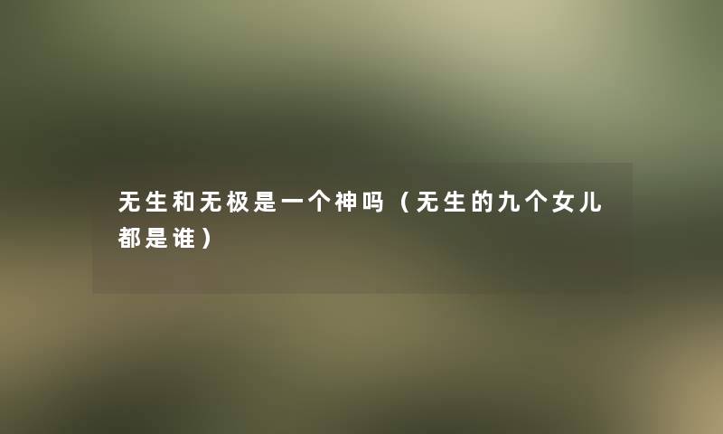 无生和无极是一个神吗（无生的九个女儿都是谁）