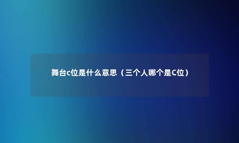 舞台c位是什么意思（三个人哪个是C位）