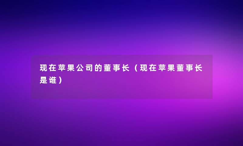 苹果公司的董事长想象中哈（苹果董事长想象中哈是谁）