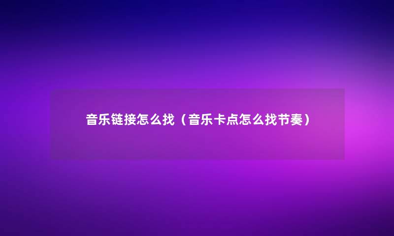 音乐链接怎么找（音乐卡点怎么找节奏）