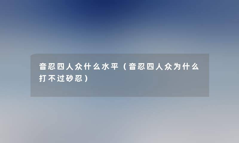 音忍四人众什么水平（音忍四人众为什么打不过砂忍）