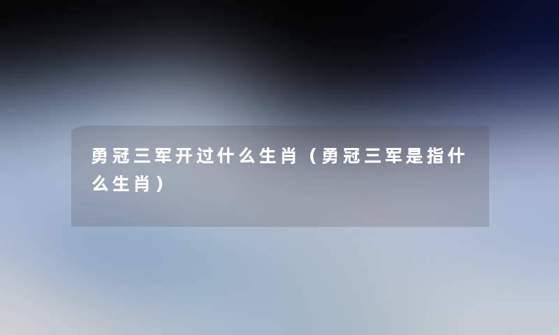 勇冠三军开过什么生肖（勇冠三军是指什么生肖）