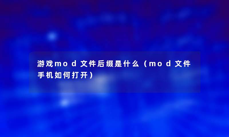 游戏mod文件后缀是什么（mod文件手机如何打开）