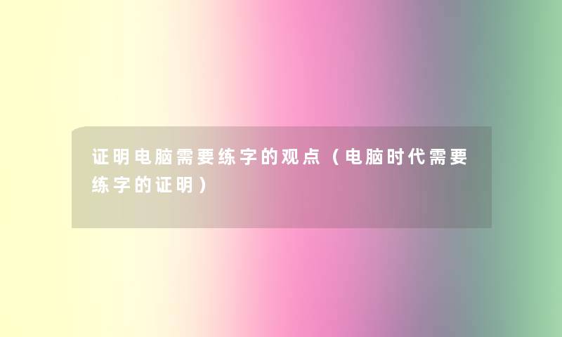 证明电脑需要练字的观点（电脑时代需要练字的证明）