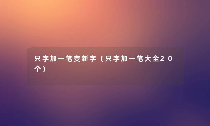 只字加一笔变新字（只字加一笔大全20个）