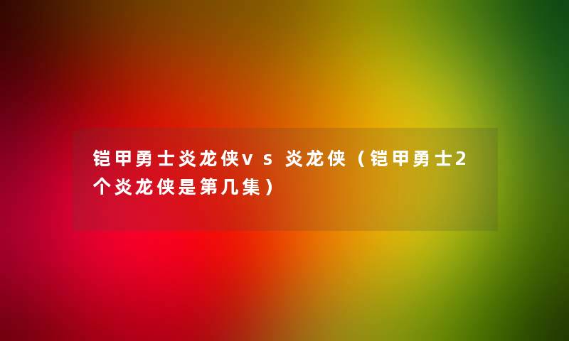 铠甲勇士炎龙侠vs炎龙侠（铠甲勇士2个炎龙侠是第几集）