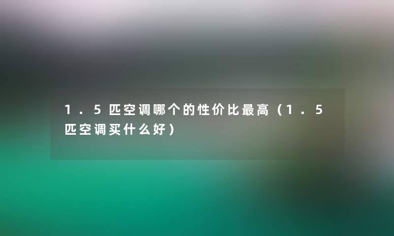 1.5匹空调哪个的性价比高（1.5匹空调买什么好）