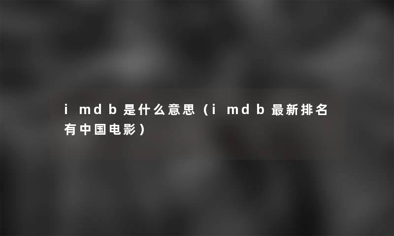 imdb是什么意思（imdb新推荐有中国电影）